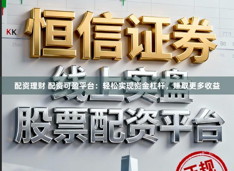 配资理财 配资可盈平台：轻松实现资金杠杆，赚取更多收益