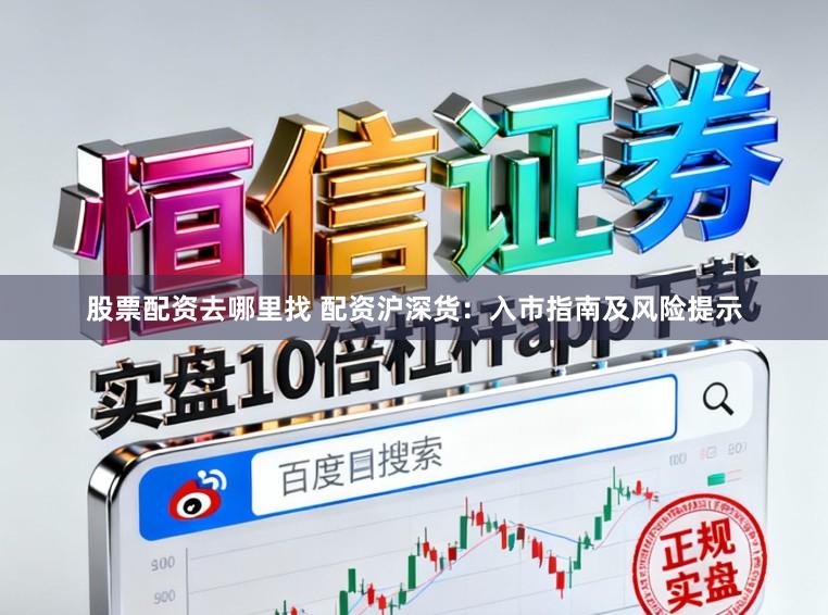 股票配资去哪里找 配资沪深货：入市指南及风险提示