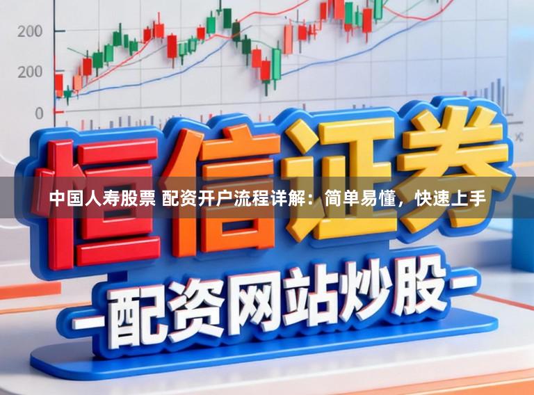 中国人寿股票 配资开户流程详解：简单易懂，快速上手