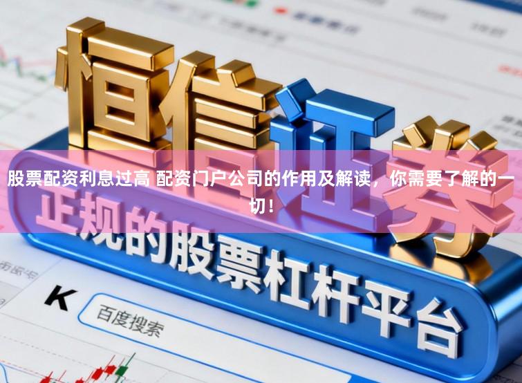 股票配资利息过高 配资门户公司的作用及解读，你需要了解的一切！