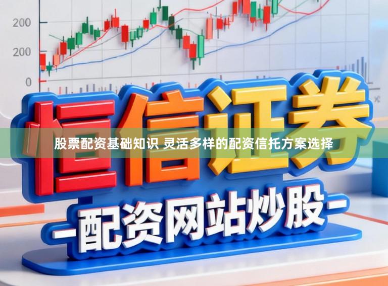 股票配资基础知识 灵活多样的配资信托方案选择