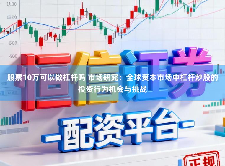 股票10万可以做杠杆吗 市场研究：全球资本市场中杠杆炒股的投资行为机会与挑战