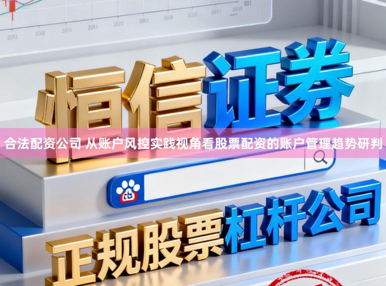 合法配资公司 从账户风控实践视角看股票配资的账户管理趋势研判