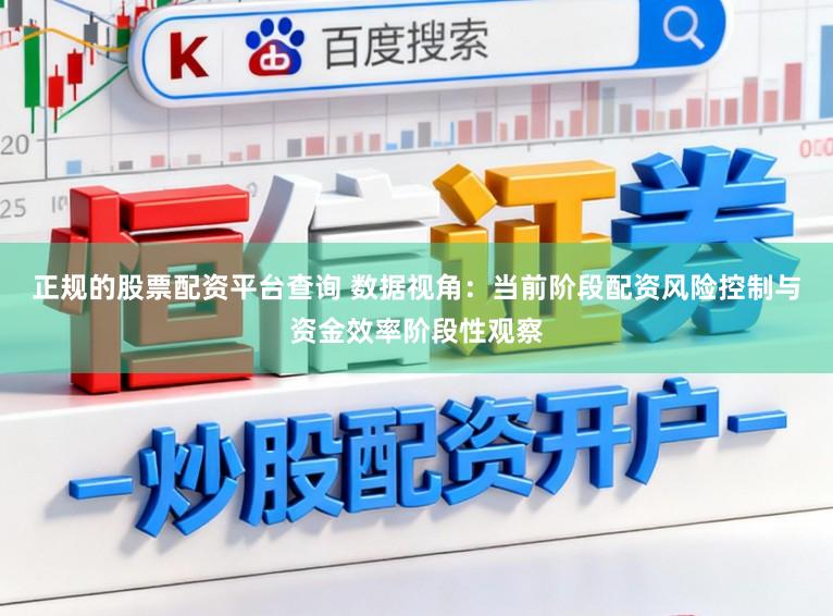 正规的股票配资平台查询 数据视角：当前阶段配资风险控制与资金效率阶段性观察