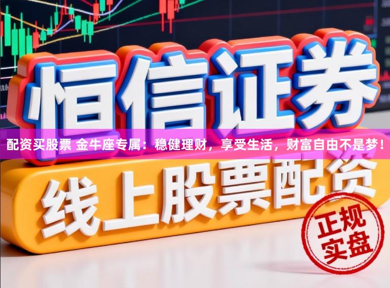 配资买股票 金牛座专属：稳健理财，享受生活，财富自由不是梦！