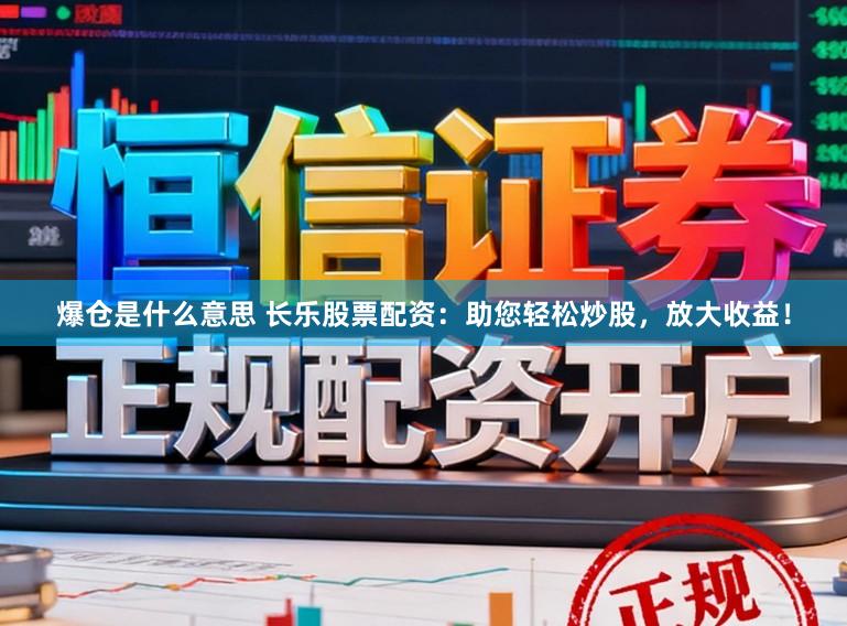 爆仓是什么意思 长乐股票配资:助您轻松炒股,放大收益!
