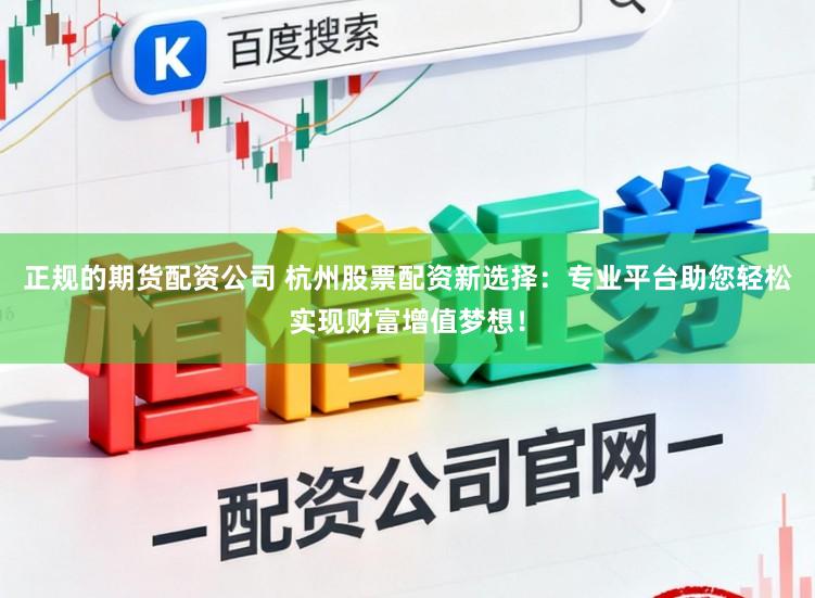 正规的期货配资公司 杭州股票配资新选择：专业平台助您轻松实现财富增值梦想！