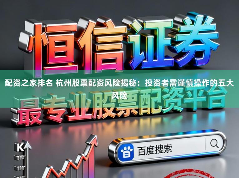 配资之家排名 杭州股票配资风险揭秘：投资者需谨慎操作的五大风险