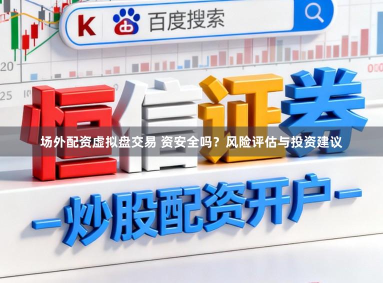场外配资虚拟盘交易 资安全吗?风险评估与投资建议