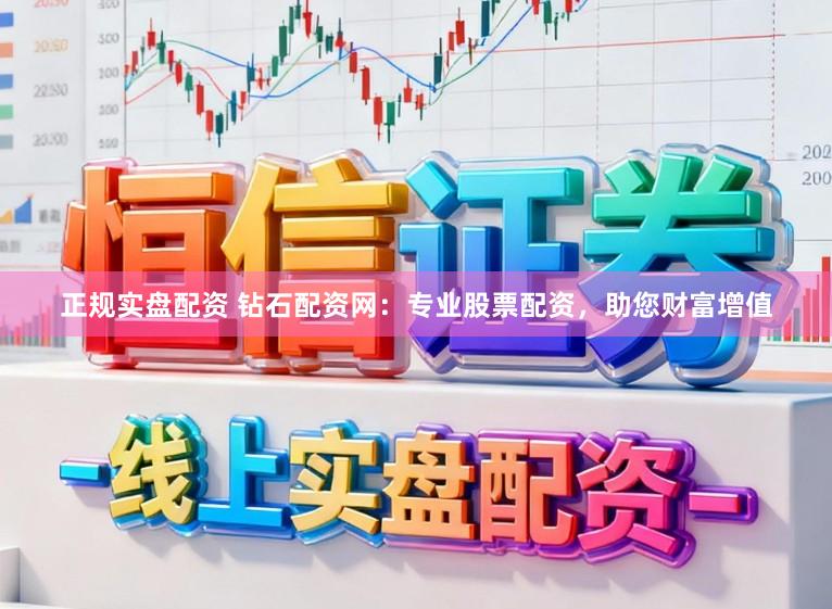 正规实盘配资 钻石配资网:专业股票配资,助您财富增值