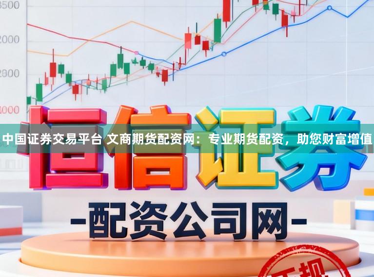 中国证券交易平台 文商期货配资网：专业期货配资，助您财富增值