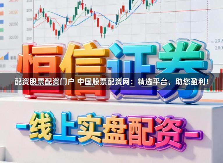 配资股票配资门户 中国股票配资网：精选平台，助您盈利！